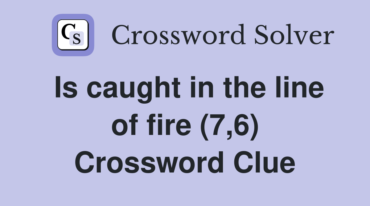 Is caught in the line of fire (7,6) Crossword Clue Answers